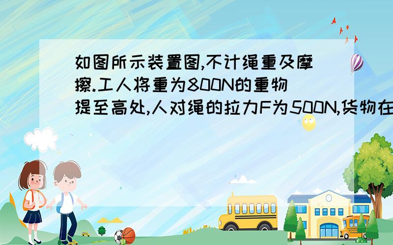 如图所示装置图,不计绳重及摩擦.工人将重为800N的重物提至高处,人对绳的拉力F为500N,货物在1min内匀速上升了6m求拉力的功率