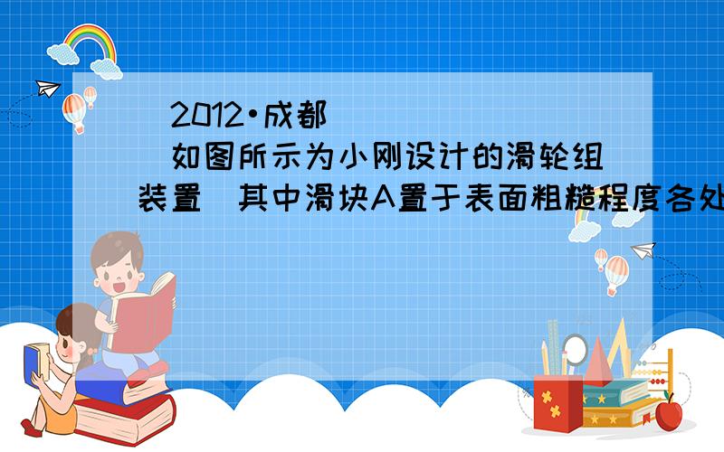 （2012•成都）如图所示为小刚设计的滑轮组装置．其中滑块A置于表面粗糙程度各处相同的水平面上,动滑轮重G=10N,重物B的重力GB可改变．下表是小刚在某次使用该装置时记录的一些数据．