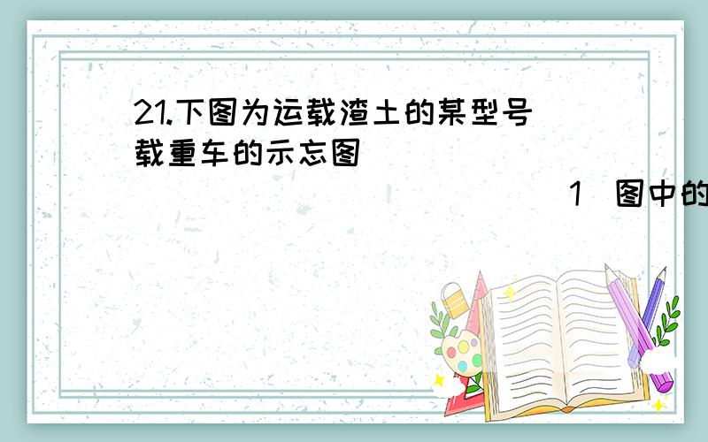 21.下图为运载渣土的某型号载重车的示忘图                               (1)图中的6轮渣车装载渣±后总质量为12t,则该车对水平路面的压力为多大?