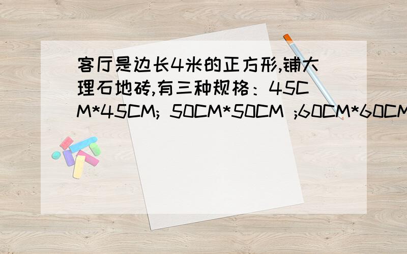 客厅是边长4米的正方形,铺大理石地砖,有三种规格：45CM*45CM; 50CM*50CM ;60CM*60CM    请问那种好?为什么?