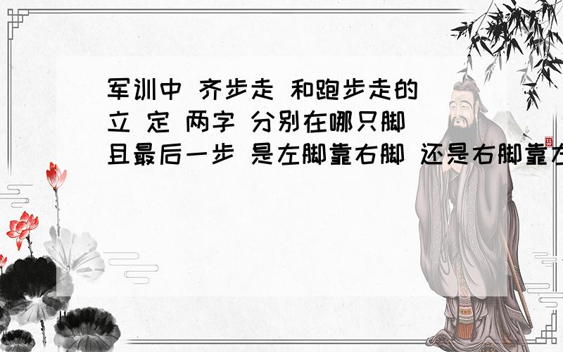 军训中 齐步走 和跑步走的 立 定 两字 分别在哪只脚 且最后一步 是左脚靠右脚 还是右脚靠左脚