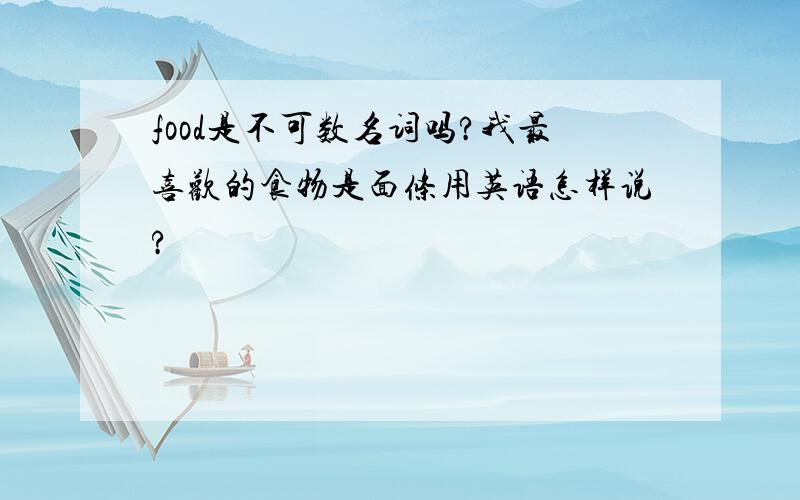 food是不可数名词吗?我最喜欢的食物是面条用英语怎样说?