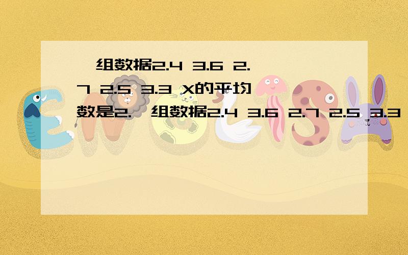 一组数据2.4 3.6 2.7 2.5 3.3 X的平均数是2.一组数据2.4 3.6 2.7 2.5 3.3 X的平均数是2.9,则X＝什么