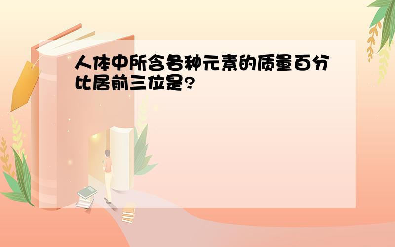 人体中所含各种元素的质量百分比居前三位是?