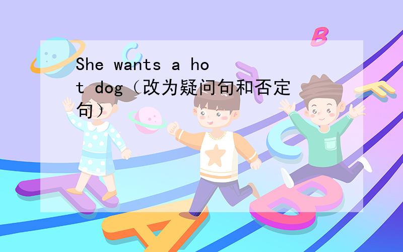 She wants a hot dog（改为疑问句和否定句）