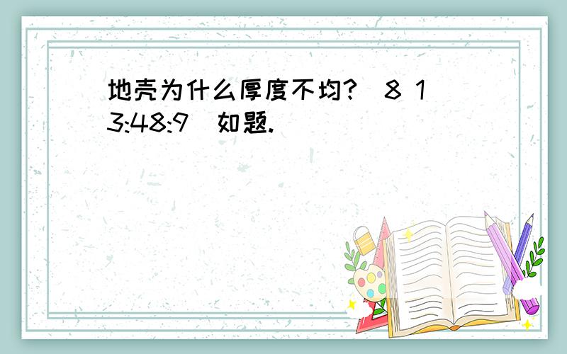 地壳为什么厚度不均?(8 13:48:9)如题.