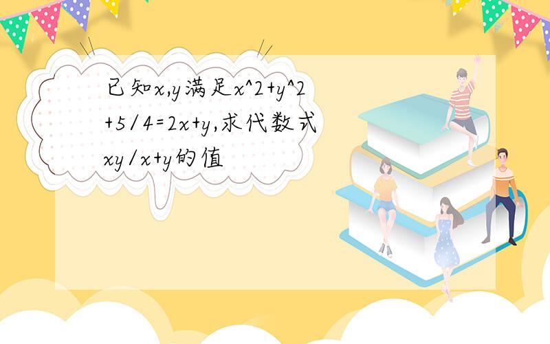 已知x,y满足x^2+y^2+5/4=2x+y,求代数式xy/x+y的值