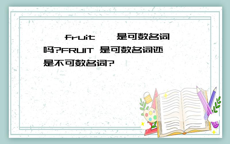 ''fruit''是可数名词吗?FRUIT 是可数名词还是不可数名词?