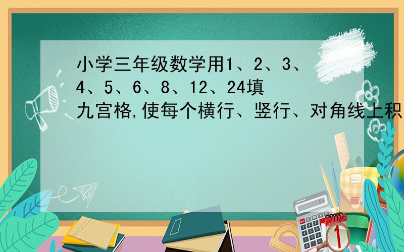 小学三年级数学用1、2、3、4、5、6、8、12、24填九宫格,使每个横行、竖行、对角线上积相等