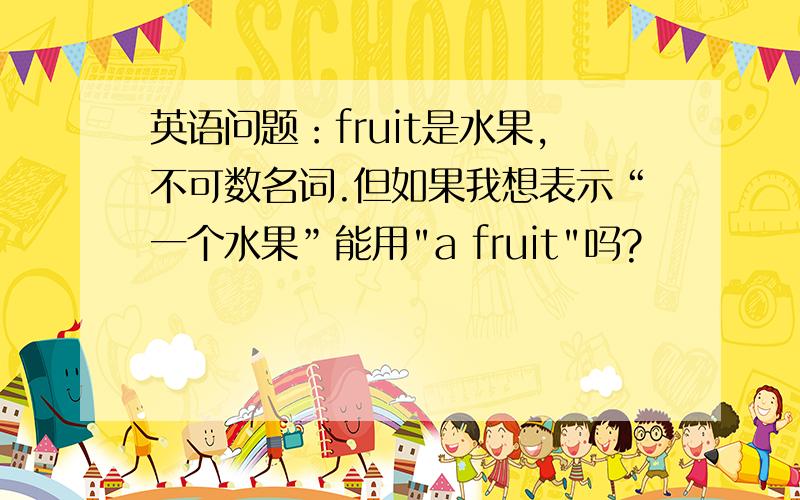 英语问题：fruit是水果,不可数名词.但如果我想表示“一个水果”能用