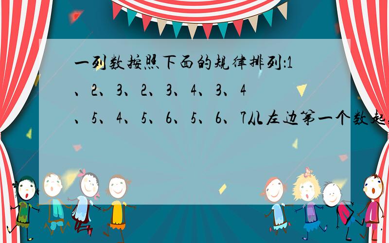 一列数按照下面的规律排列：1、2、3、2、3、4、3、4、5、4、5、6、5、6、7从左边第一个数起,前100个