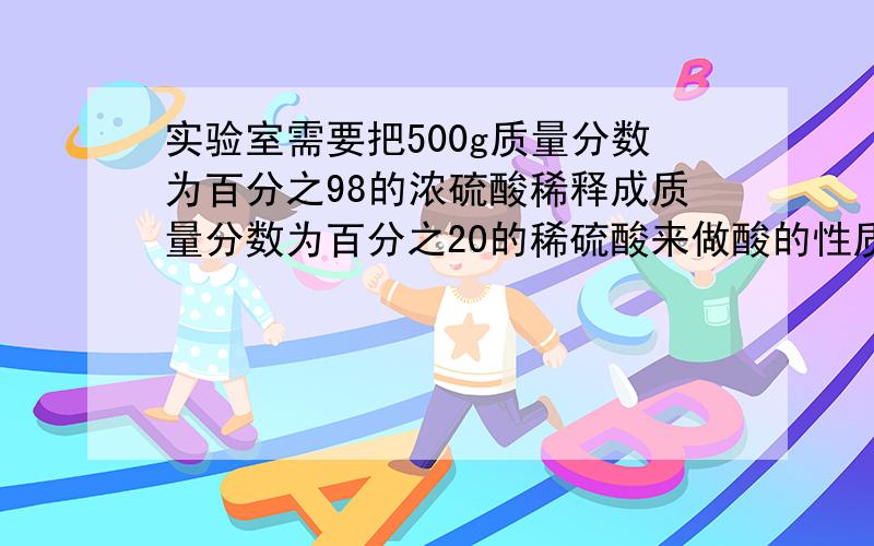 实验室需要把500g质量分数为百分之98的浓硫酸稀释成质量分数为百分之20的稀硫酸来做酸的性质.（1）需要水多少克?（2）这些算与足量的锌粒反应能生成氢气多少克?