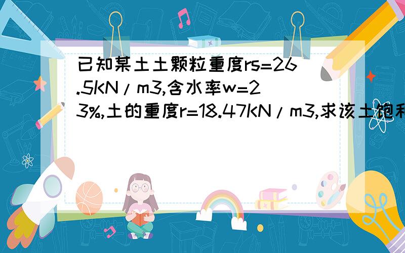 已知某土土颗粒重度rs=26.5KN/m3,含水率w=23%,土的重度r=18.47KN/m3,求该土饱和重度及饱和度.