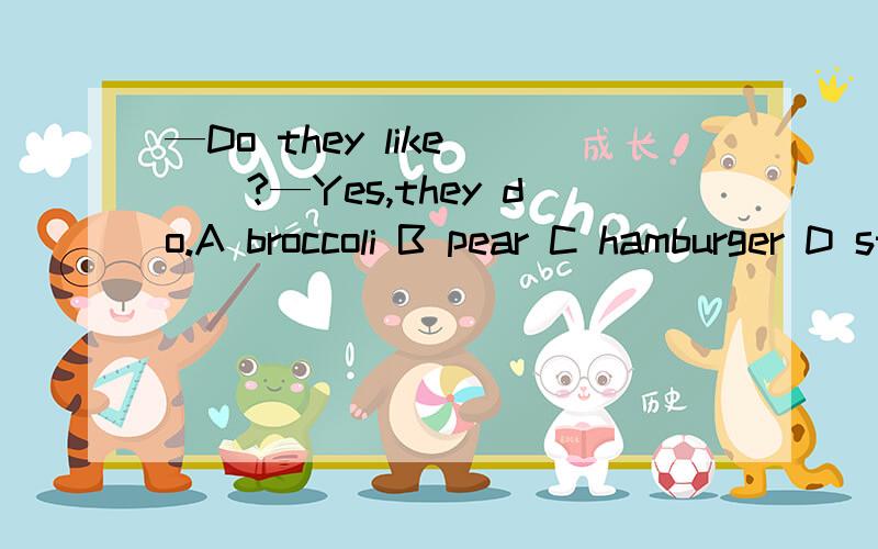 —Do they like___?—Yes,they do.A broccoli B pear C hamburger D strawberry