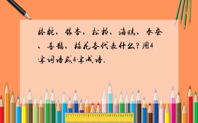 骆驼、银杏、松柏、海鸥、春蚕、喜鹊、梅花各代表什么?用4字词语或4字成语.