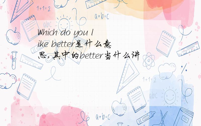 Which do you like better是什么意思,其中的better当什么讲