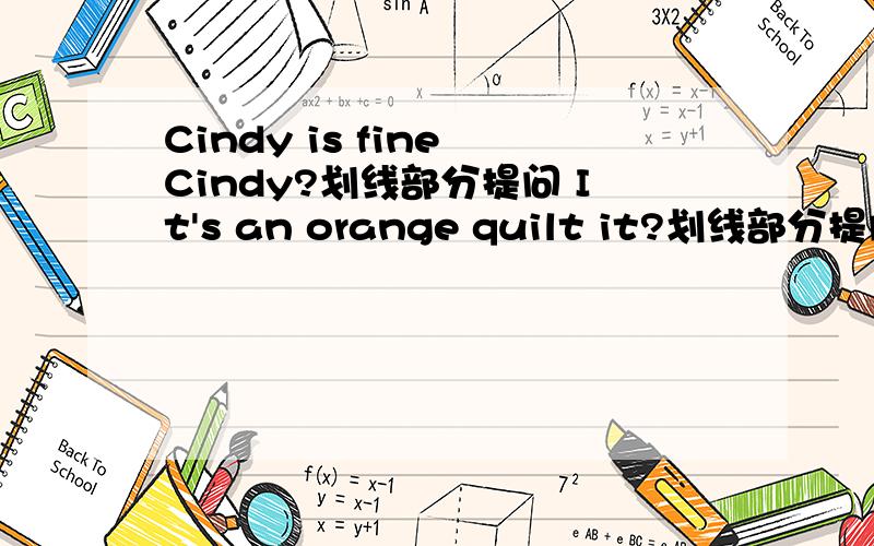 Cindy is fine Cindy?划线部分提问 It's an orange quilt it?划线部分提问 orange quilt 划线的