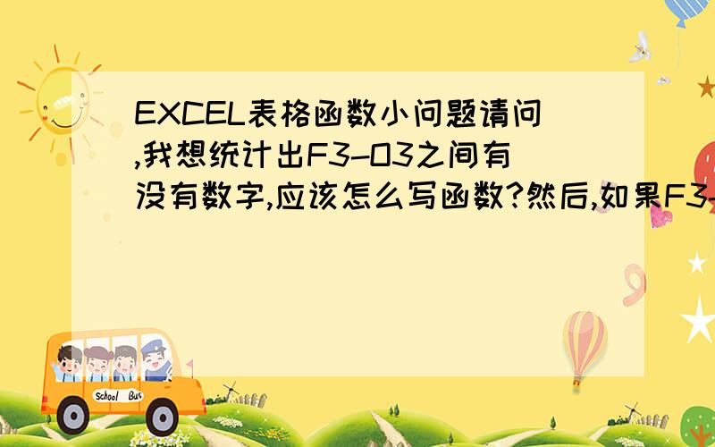 EXCEL表格函数小问题请问,我想统计出F3-O3之间有没有数字,应该怎么写函数?然后,如果F3-O3之间有数字的话,就得出值1.再把Q3-Z3,  AB3-AJ3之间所得出的1相加起来,这条函数放到AK3里