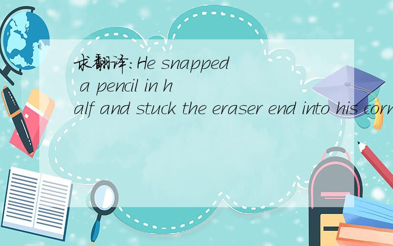 求翻译：He snapped a pencil in half and stuck the eraser end into his corn bread.