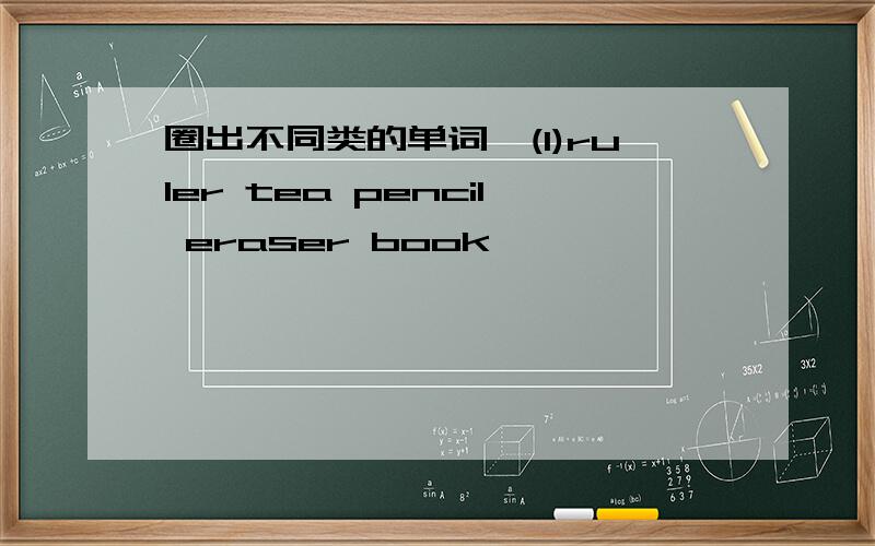 圈出不同类的单词,(1)ruler tea pencil eraser book