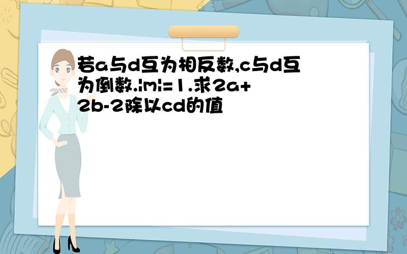 若a与d互为相反数,c与d互为倒数.|m|=1.求2a+2b-2除以cd的值