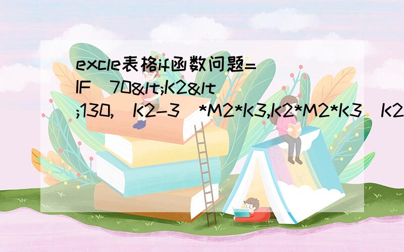 excle表格if函数问题=IF(70<K2<130,(K2-3)*M2*K3,K2*M2*K3)K2数值无论怎么变化,都是取后面公式进行计算