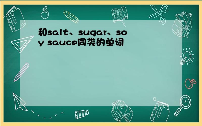 和salt、sugar、soy sauce同类的单词