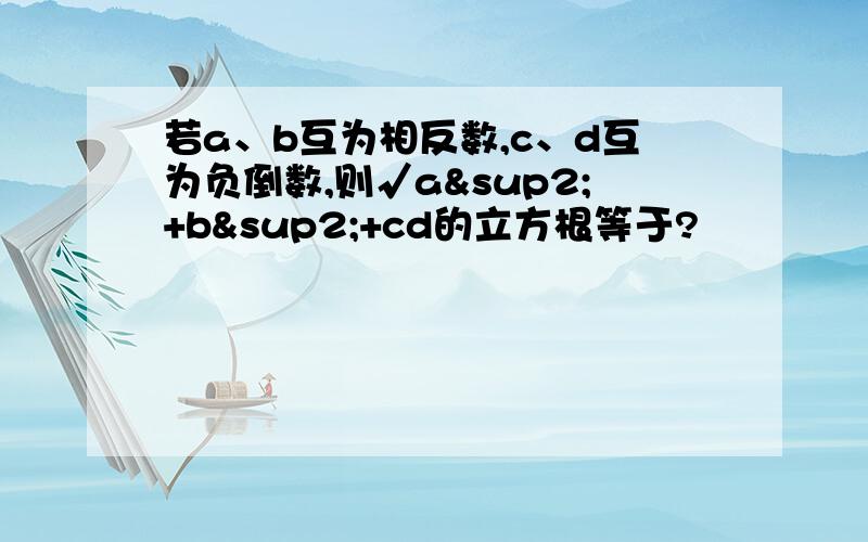 若a、b互为相反数,c、d互为负倒数,则√a²+b²+cd的立方根等于?