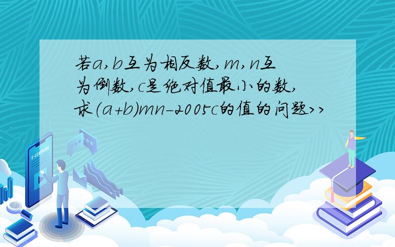 若a,b互为相反数,m,n互为倒数,c是绝对值最小的数,求（a+b）mn-2005c的值的问题>>