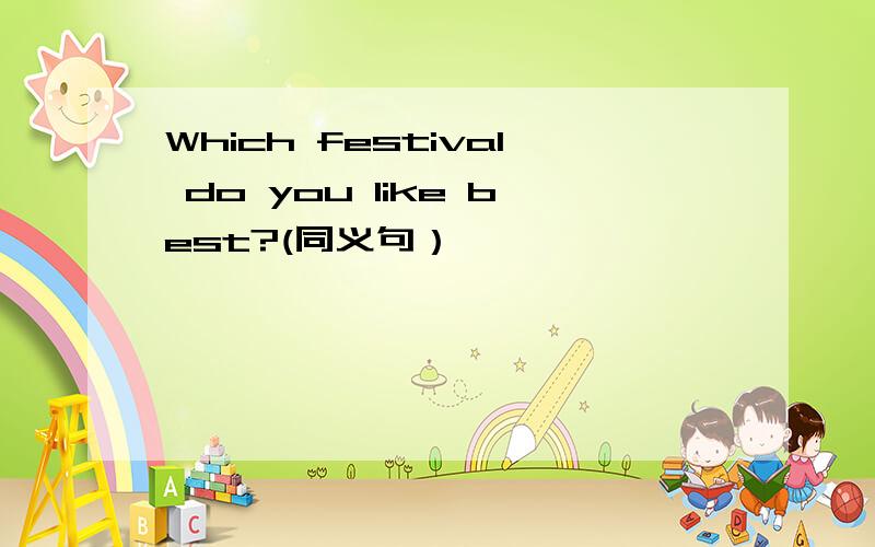 Which festival do you like best?(同义句）