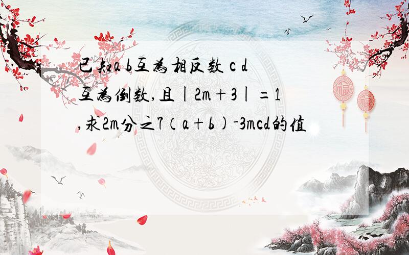 已知a b互为相反数 c d互为倒数,且|2m+3|=1,求2m分之7（a+b)-3mcd的值