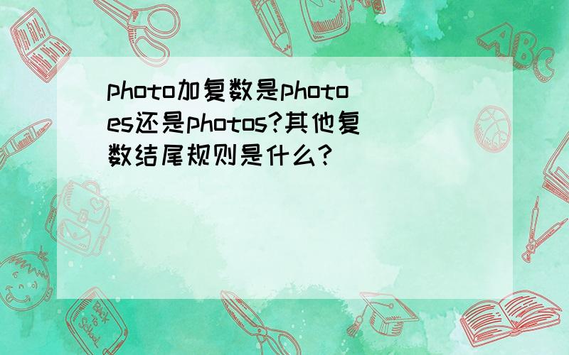 photo加复数是photoes还是photos?其他复数结尾规则是什么?