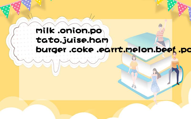 milk .onion.potato.juise.hamburger .coke .earrt.melon.beef .pork.opange.tomato.chicken那些是可名词（复数形式）那些是不可数名词?