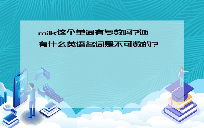 milk这个单词有复数吗?还有什么英语名词是不可数的?