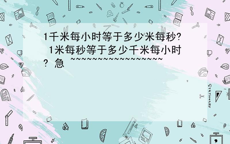 1千米每小时等于多少米每秒? 1米每秒等于多少千米每小时? 急 ~~~~~~~~~~~~~~~~~