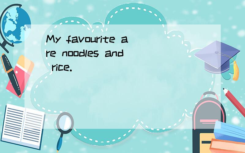 My favourite are noodles and rice.