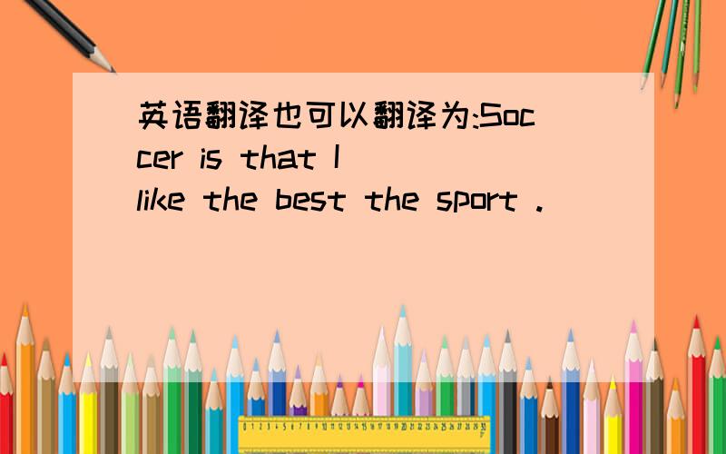 英语翻译也可以翻译为:Soccer is that I like the best the sport .