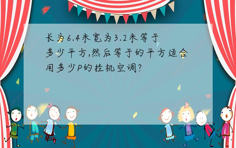 长为6.4米宽为3.2米等于多少平方,然后等于的平方适合用多少P的挂机空调?