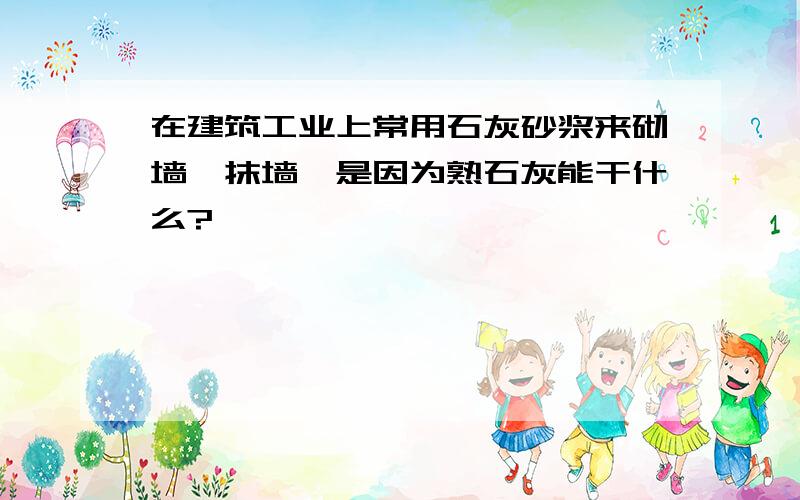 在建筑工业上常用石灰砂浆来砌墙、抹墙,是因为熟石灰能干什么?