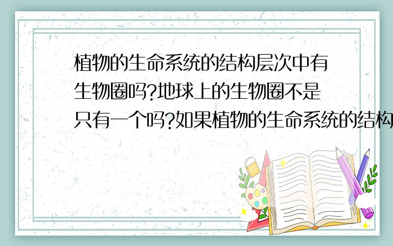 植物的生命系统的结构层次中有生物圈吗?地球上的生物圈不是只有一个吗?如果植物的生命系统的结构层次中有生物圈,那么动物的生命系统的结构层次中也应该有生物圈了?这不就是两个了吗