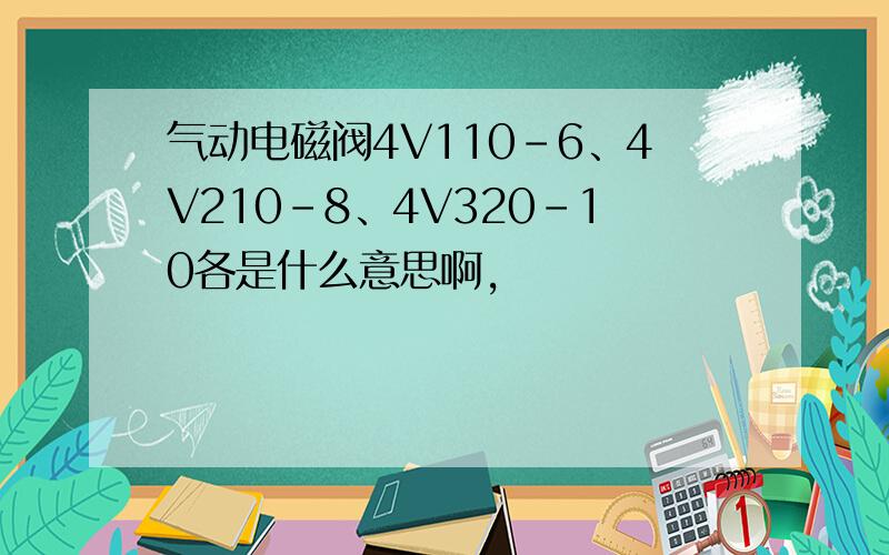 气动电磁阀4V110-6、4V210-8、4V320-10各是什么意思啊,