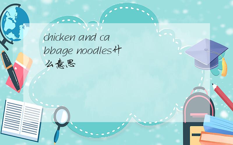chicken and cabbage noodles什么意思