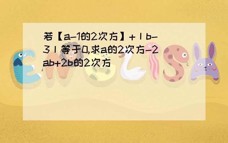 若【a-1的2次方】+丨b-3丨等于0,求a的2次方-2ab+2b的2次方