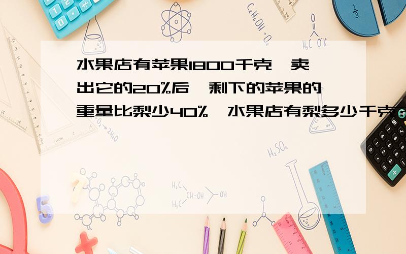 水果店有苹果1800千克,卖出它的20%后,剩下的苹果的重量比梨少40%,水果店有梨多少千克?