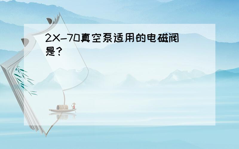 2X-70真空泵适用的电磁阀是?