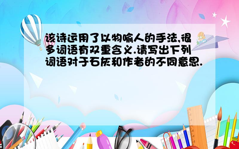 该诗运用了以物喻人的手法,很多词语有双重含义.请写出下列词语对于石灰和作者的不同意思.