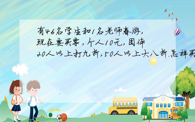 有46名学生和1名老师春游,现在要买票,个人10元,团体20人以上打九折,50人以上大八折.怎样买票合适?最少花多少钱