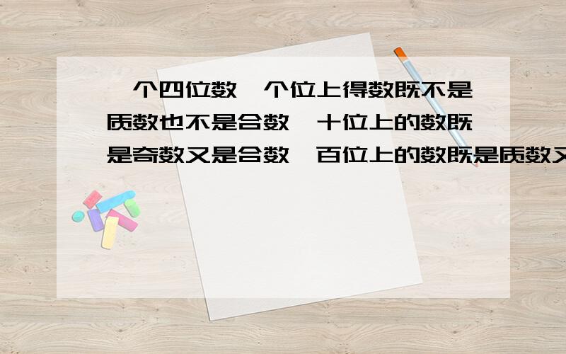 一个四位数,个位上得数既不是质数也不是合数,十位上的数既是奇数又是合数,百位上的数既是质数又是偶数,