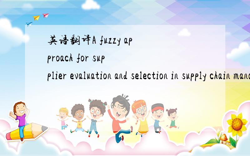 英语翻译A fuzzy approach for supplier evaluation and selection in supply chain management要看上去比较像样的题目,上GOOGLE直接翻了贴过来了闪.