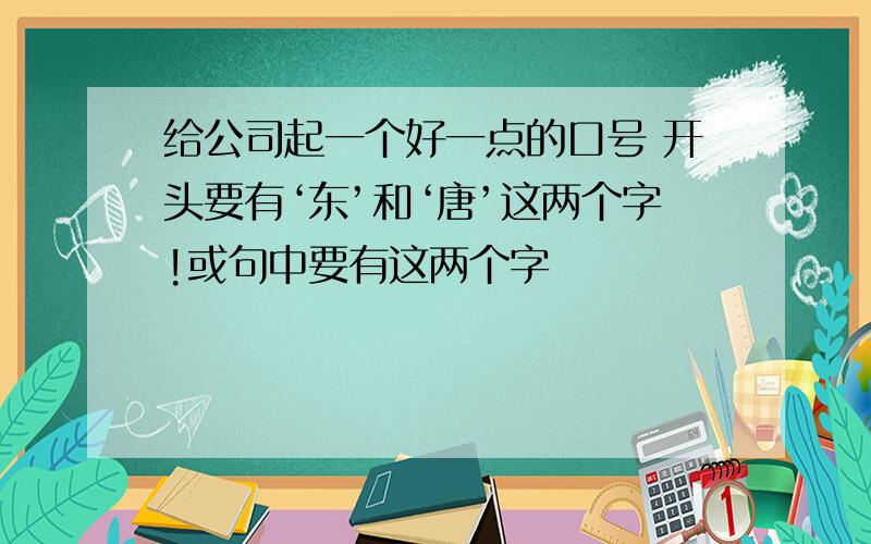 给公司起一个好一点的口号 开头要有‘东’和‘唐’这两个字!或句中要有这两个字